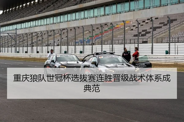 重庆狼队世冠杯选拔赛连胜晋级战术体系成典范